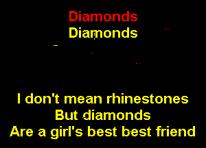 Diamonds
Diamonds

I don't mean rhinestones
But diamonds
Are a girl's best best friend