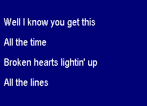 Well I know you get this
All the time

Broken heads lightin' up
All the lines