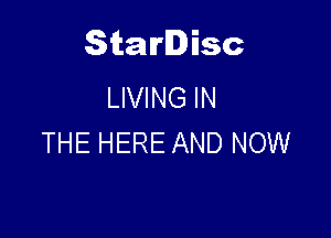 Starlisc
LIVING IN

THE HERE AND NOW