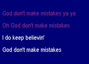 I do keep believin'

God don't make mistakes
