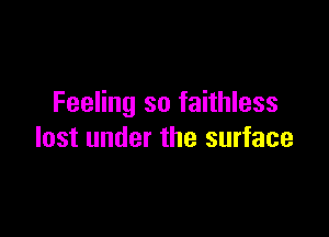 Feeling so faithless

lost under the surface