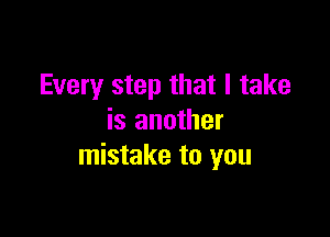 Every step that I take

is another
mistake to you