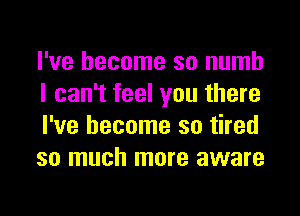 I've become so numb
I can't feel you there
I've become so tired
so much more aware