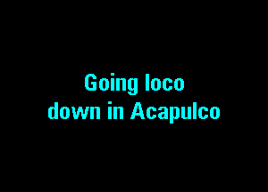 Going loco

down in Acapulco