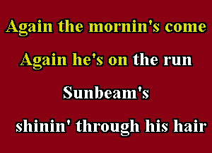 Again the mornin's come
A ain he's on the run
g
Sunbeam's

shinin' through his hair
