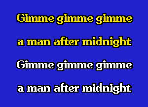 Gimme gimme gimme
a man after midnight
Gimme gimme gimme

a man after midnight