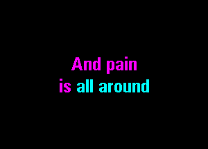 And pain

is all around