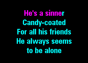 He's a sinner
Candy-coated

For all his friends
He always seems
to be alone