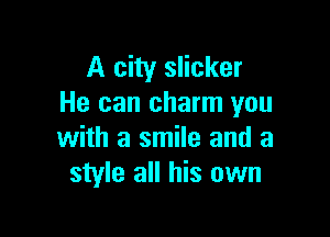 A city slicker
He can charm you

with a smile and a
style all his own