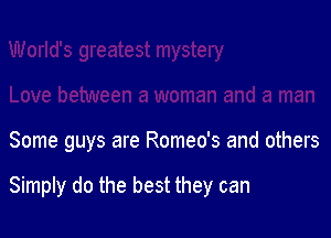 Some guys are Romeo's and others

Simply do the best they can