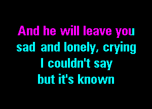 And he will leave you
sad and lonely. crying

I couldn't say
but it's known