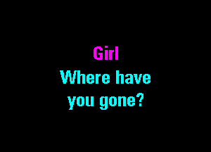 Girl

Where have
you gone?