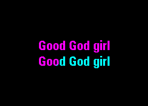 Good God girl

Good God girl