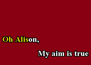 Oh Alison,

My aim is true