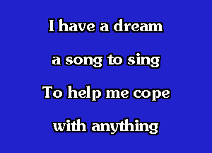 l have a dream

a song to sing

To help me cope

with anyihing