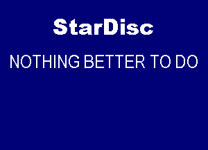Starlisc
NOTHING BETTER TO DO
