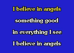 I believe in angels

something good

in everything I see

I believe in angels