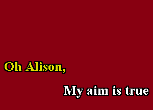 Oh Alison,

My aim is true