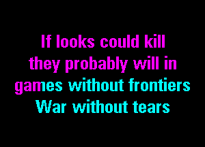 If looks could kill
they probably will in
games without frontiers
War without tears