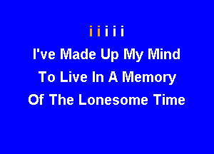 I've Made Up My Mind

To Live In A Memory
Of The Lonesome Time