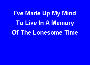I've Made Up My Mind
To Live In A Memory

Of The Lonesome Time