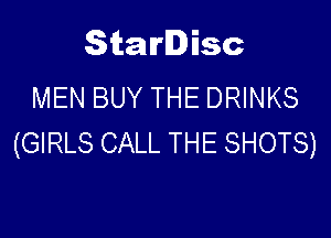 Starlisc
MEN BUY THE DRINKS

(GIRLS CALL THE SHOTS)