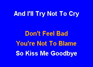 And I'll Try Not To Cry

Don't Feel Bad
You're Not To Blame
80 Kiss Me Goodbye
