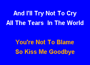 And I'll Try Not To Cry
All The Tears In The World

You're Not To Blame
80 Kiss Me Goodbye
