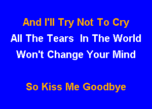 And I'll Try Not To Cry
All The Tears In The World
Won't Change Your Mind

80 Kiss Me Goodbye