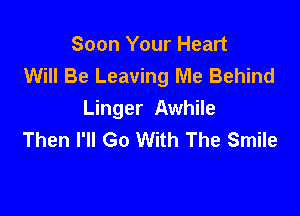 Soon Your Heart
Will Be Leaving Me Behind

Linger Awhile
Then I'll Go With The Smile