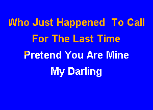 Who Just Happened To Call
For The Last Time
Pretend You Are Mine

My Darling