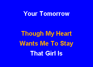 Your Tomorrow

Though My Heart

Wants Me To Stay
That Girl Is