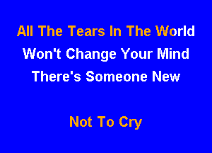 All The Tears In The World
Won't Change Your Mind
There's Someone New

Not To Cry
