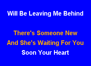 Will Be Leaving Me Behind

There's Someone New
And She's Waiting For You
Soon Your Heart
