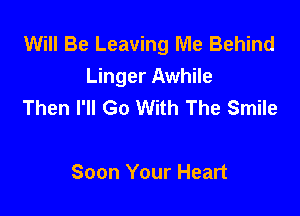 Will Be Leaving Me Behind
Linger Awhile
Then I'll Go With The Smile

Soon Your Heart