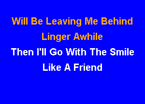 Will Be Leaving Me Behind
Linger Awhile
Then I'll Go With The Smile

Like A Friend