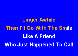 Linger Awhile
Then I'll Go With The Smile

Like A Friend
Who Just Happened To Call