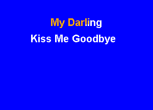My Darling
Kiss Me Goodbye