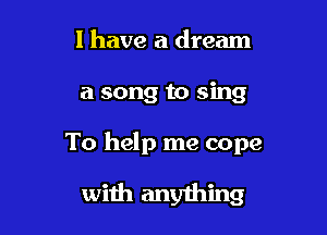 l have a dream

a song to sing

To help me cope

with anyihing