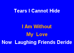 Tears I Cannot Hide

I Am Without

My Love
Now Laughing Friends Deride