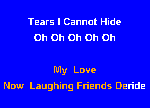 Tears I Cannot Hide
Oh Oh Oh Oh Oh

My Love
Now Laughing Friends Deride