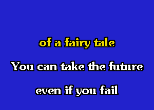 of a fairy tale

You can take the future

even if you fail