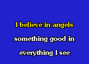 I believe in angels

something good in

everything I see