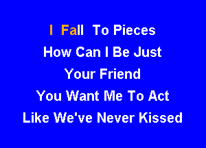 I Fall To Pieces
How Can I Be Just

Your Friend
You Want Me To Act
Like We've Never Kissed