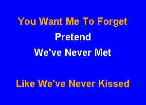 You Want Me To Forget
Pretend
We've Never Met

Like We've Never Kissed