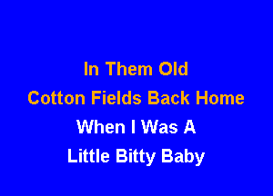 In Them Old
Cotton Fields Back Home

When I Was A
Little Bitty Baby