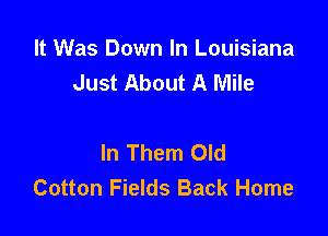 It Was Down In Louisiana
Just About A Mile

In Them Old
Cotton Fields Back Home
