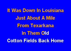 It Was Down In Louisiana
Just About A Mile

From Texarkana
In Them Old
Cotton Fields Back Home