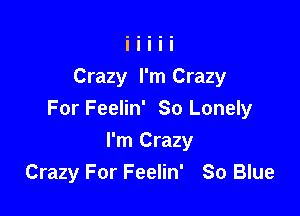 Crazy I'm Crazy

For Feelin' So Lonely

I'm Crazy
Crazy For Feelin' So Blue