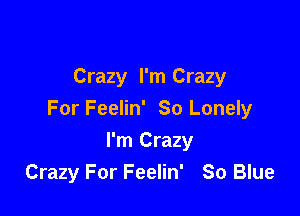 Crazy I'm Crazy

For Feelin' So Lonely

I'm Crazy
Crazy For Feelin' So Blue